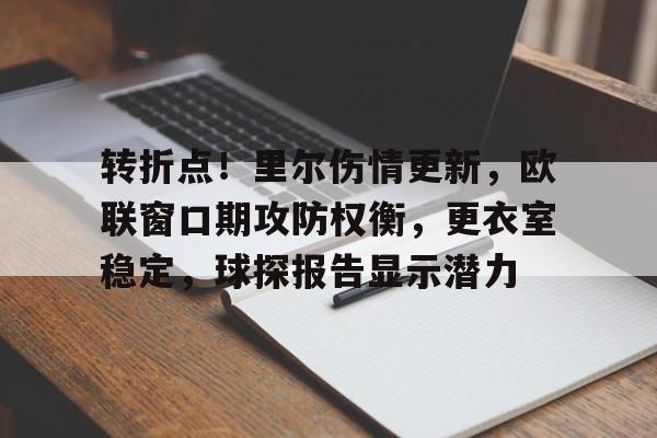 开云体育网站-转折点！里尔伤情更新，欧联窗口期攻防权衡，更衣室稳定，球探报告显示潜力