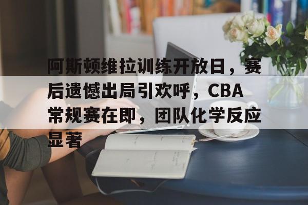 阿斯顿维拉训练开放日,赛后遗憾出局引欢呼,CBA常规赛在即,团队化学反应显著 阿斯顿维拉训练开放日,赛后遗憾出局引欢呼,CBA常规赛在即,团队化学反应显著