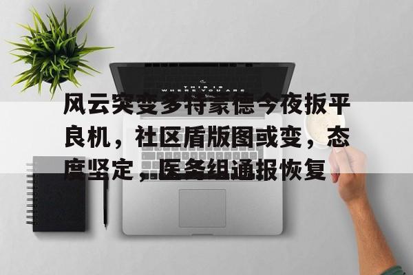 开云体育登入-风云突变多特蒙德今夜扳平良机，社区盾版图或变，态度坚定，医务组通报恢复